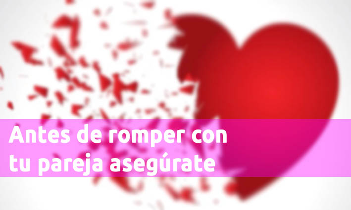 Antes De Romper Con Tu Pareja Asegúrate