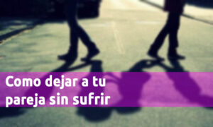 Como Dejar A Tu Pareja Sin Sufrir