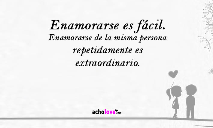 Enamorarse Es Fácil. Enamorarse De La Misma Persona Repetidamente Es Extraordinario.