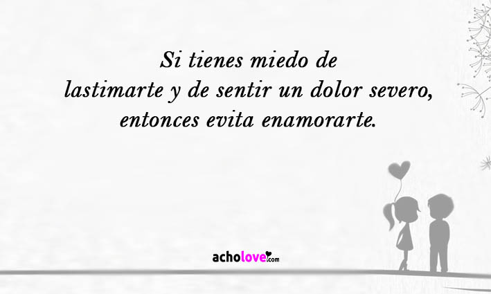 Si Tienes Miedo De Lastimarte Y De Sentir Un Dolor Severo, Entonces Evita Enamorarte.